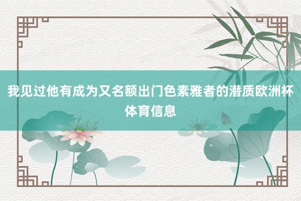 我见过他有成为又名额出门色素雅者的潜质欧洲杯体育信息