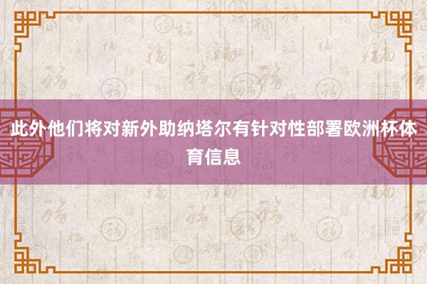 此外他们将对新外助纳塔尔有针对性部署欧洲杯体育信息