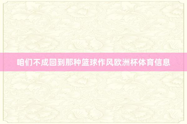 咱们不成回到那种篮球作风欧洲杯体育信息