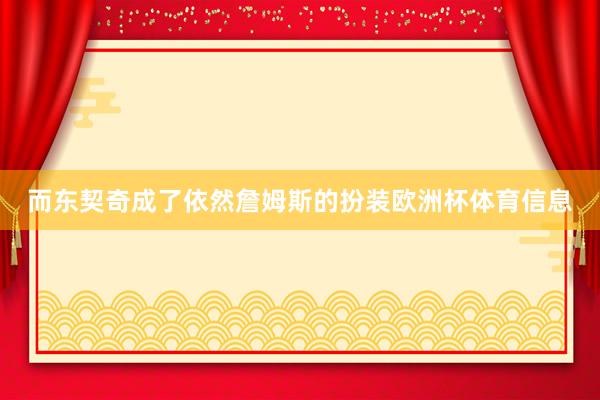而东契奇成了依然詹姆斯的扮装欧洲杯体育信息