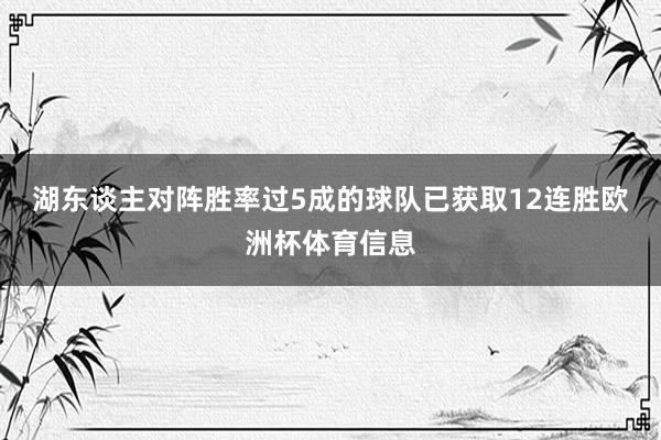 湖东谈主对阵胜率过5成的球队已获取12连胜欧洲杯体育信息