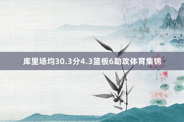 库里场均30.3分4.3篮板6助攻体育集锦