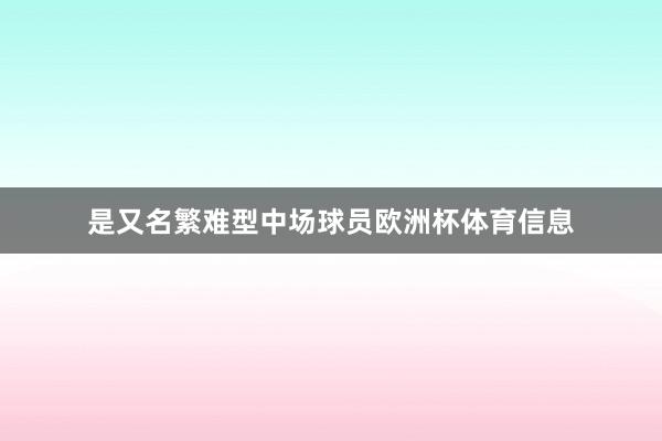 是又名繁难型中场球员欧洲杯体育信息