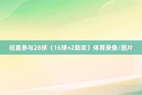 径直参与28球（16球+2助攻）体育录像/图片