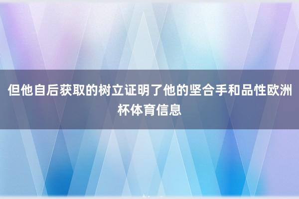但他自后获取的树立证明了他的坚合手和品性欧洲杯体育信息