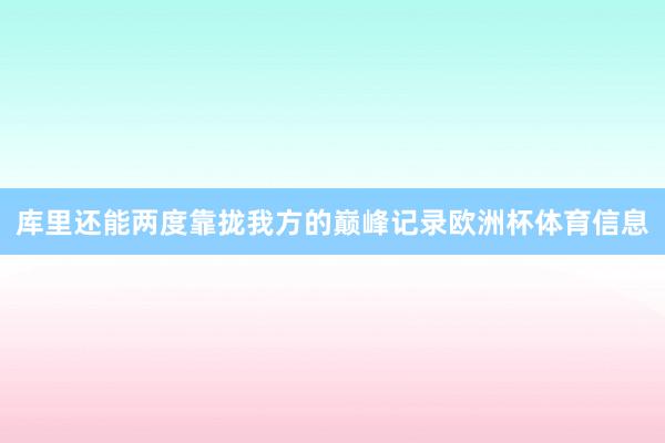 库里还能两度靠拢我方的巅峰记录欧洲杯体育信息