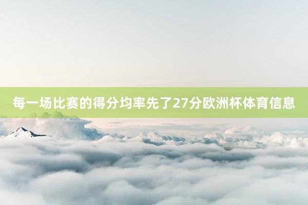 每一场比赛的得分均率先了27分欧洲杯体育信息