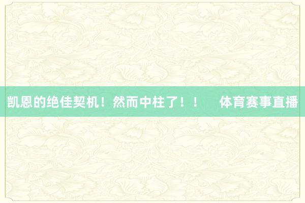 凯恩的绝佳契机！然而中柱了！！    体育赛事直播