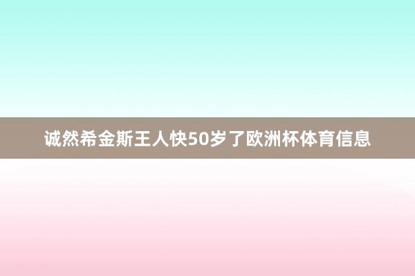 诚然希金斯王人快50岁了欧洲杯体育信息
