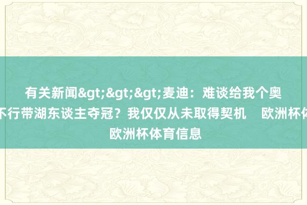 有关新闻>>>麦迪：难谈给我个奥尼尔我不行带湖东谈主夺冠？我仅仅从未取得契机    欧洲杯体育信息