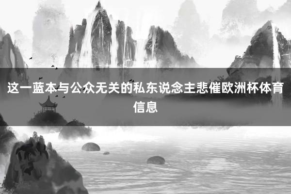这一蓝本与公众无关的私东说念主悲催欧洲杯体育信息