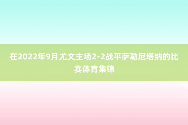 在2022年9月尤文主场2-2战平萨勒尼塔纳的比赛体育集锦