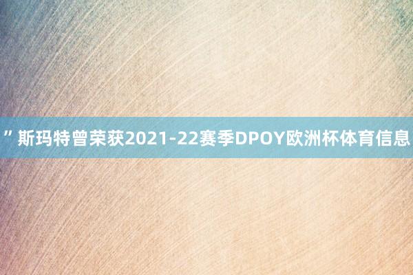 ”斯玛特曾荣获2021-22赛季DPOY欧洲杯体育信息