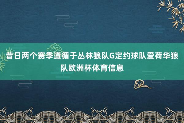 昔日两个赛季遵循于丛林狼队G定约球队爱荷华狼队欧洲杯体育信息