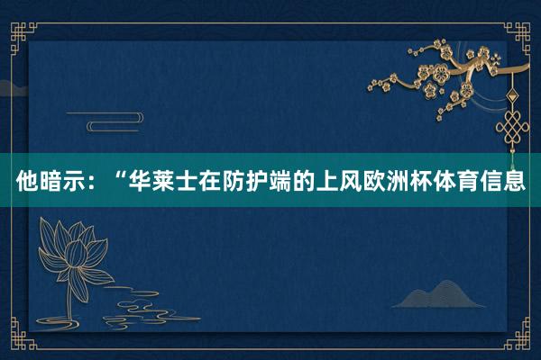 他暗示：“华莱士在防护端的上风欧洲杯体育信息