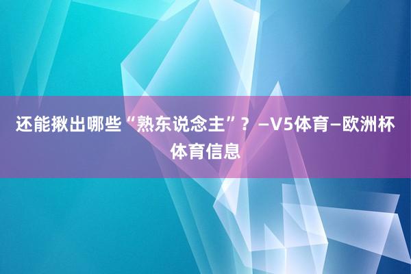 还能揪出哪些“熟东说念主”？—V5体育—欧洲杯体育信息