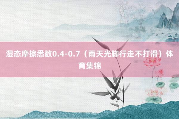 湿态摩擦悉数0.4-0.7(雨天光脚行走不打滑)体育集锦
