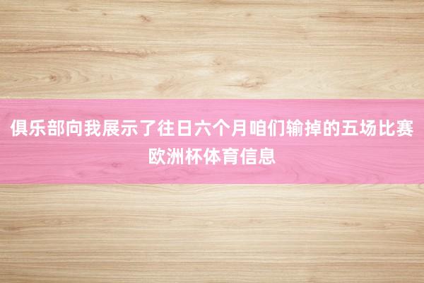 俱乐部向我展示了往日六个月咱们输掉的五场比赛欧洲杯体育信息