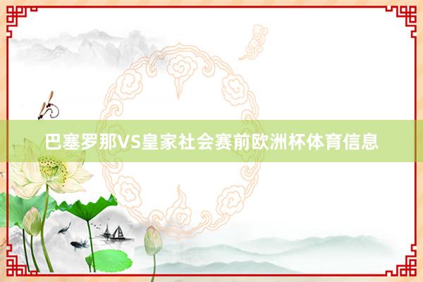 巴塞罗那VS皇家社会赛前欧洲杯体育信息
