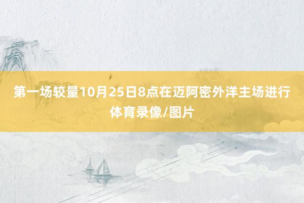 第一场较量10月25日8点在迈阿密外洋主场进行体育录像/图片