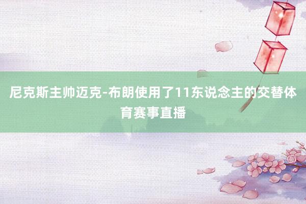 尼克斯主帅迈克-布朗使用了11东说念主的交替体育赛事直播