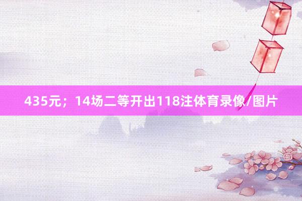 435元；14场二等开出118注体育录像/图片