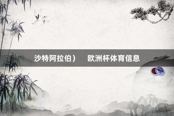 沙特阿拉伯）    欧洲杯体育信息