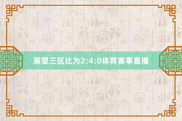 展望三区比为2:4:0体育赛事直播