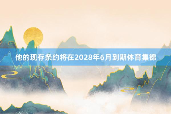 他的现存条约将在2028年6月到期体育集锦