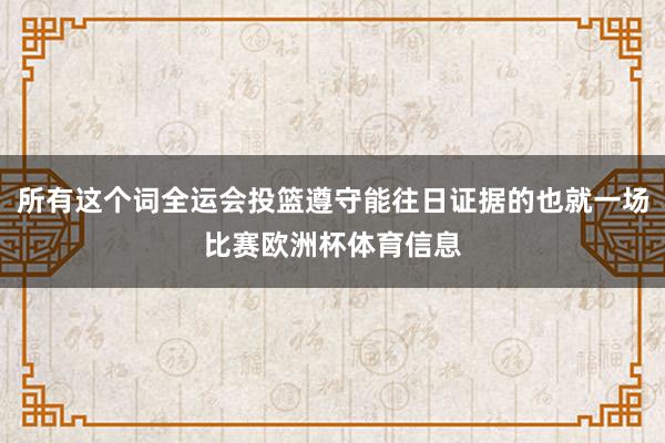所有这个词全运会投篮遵守能往日证据的也就一场比赛欧洲杯体育信息