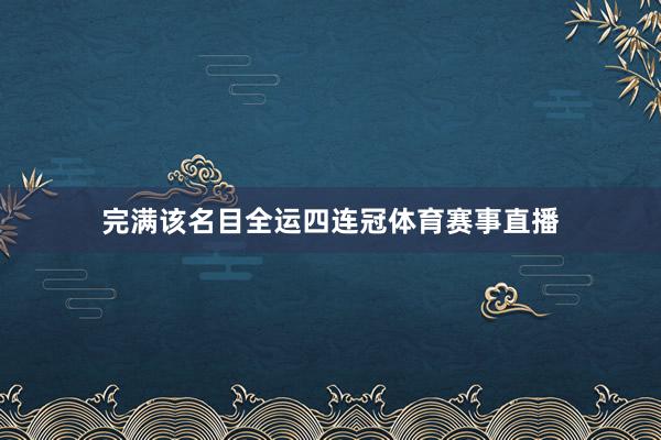 完满该名目全运四连冠体育赛事直播