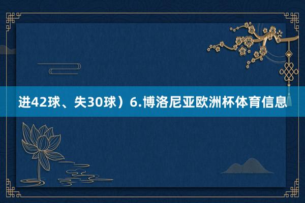进42球、失30球）6.博洛尼亚欧洲杯体育信息