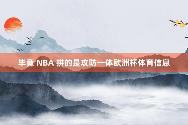 毕竟 NBA 拼的是攻防一体欧洲杯体育信息