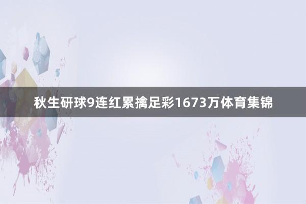 秋生研球9连红累擒足彩1673万体育集锦