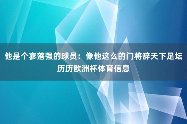 他是个寥落强的球员：像他这么的门将辞天下足坛历历欧洲杯体育信息