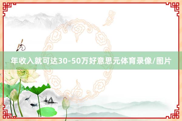 年收入就可达30-50万好意思元体育录像/图片