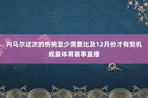 内马尔这次的伤病至少需要比及12月份才有契机规复体育赛事直播