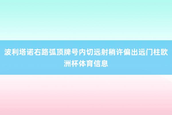 波利塔诺右路弧顶牌号内切远射稍许偏出远门柱欧洲杯体育信息