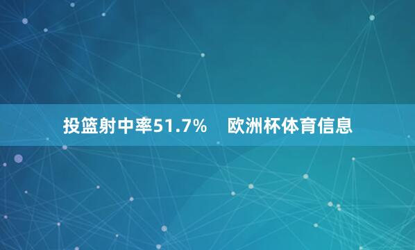 投篮射中率51.7% 欧洲杯体育信息