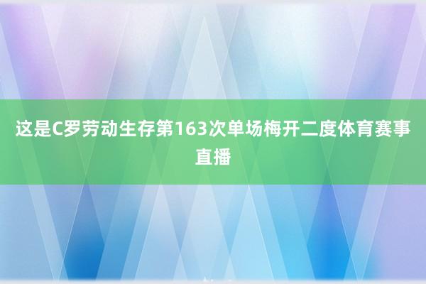 这是C罗劳动生存第163次单场梅开二度体育赛事直播
