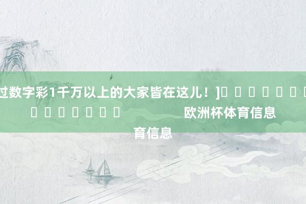 中过数字彩1千万以上的大家皆在这儿！]															                欧洲杯体育信息