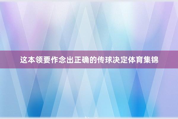 这本领要作念出正确的传球决定体育集锦