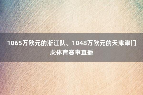 1065万欧元的浙江队、1048万欧元的天津津门虎体育赛事直播