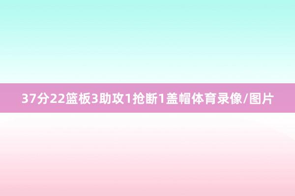 37分22篮板3助攻1抢断1盖帽体育录像/图片