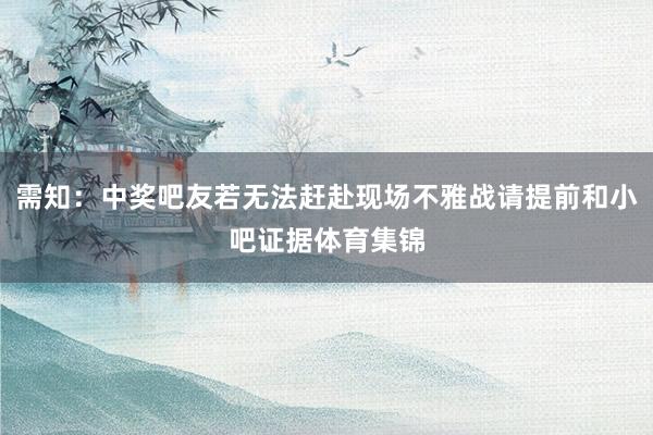 需知:中奖吧友若无法赶赴现场不雅战请提前和小吧证据体育集锦