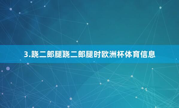 3.跷二郎腿跷二郎腿时欧洲杯体育信息