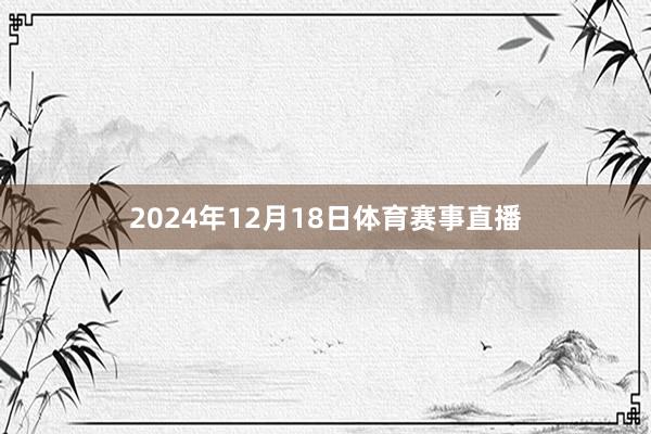 2024年12月18日体育赛事直播