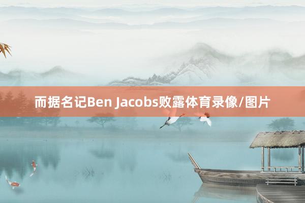 而据名记Ben Jacobs败露体育录像/图片