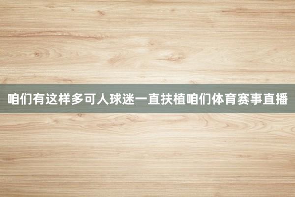 咱们有这样多可人球迷一直扶植咱们体育赛事直播