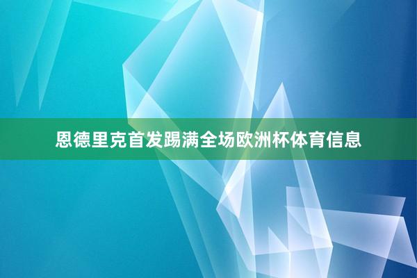 恩德里克首发踢满全场欧洲杯体育信息